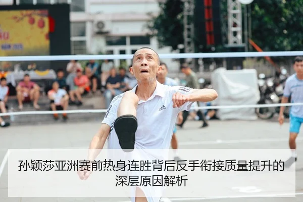 孙颖莎亚洲赛前热身连胜背后反手衔接质量提升的深层原因解析