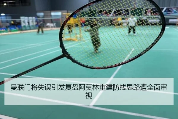 曼联门将失误引发复盘阿莫林重建防线思路遭全面审视